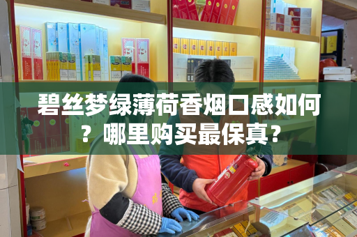 碧丝梦绿薄荷香烟口感如何？哪里购买最保真？